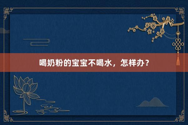 喝奶粉的宝宝不喝水，怎样办？
