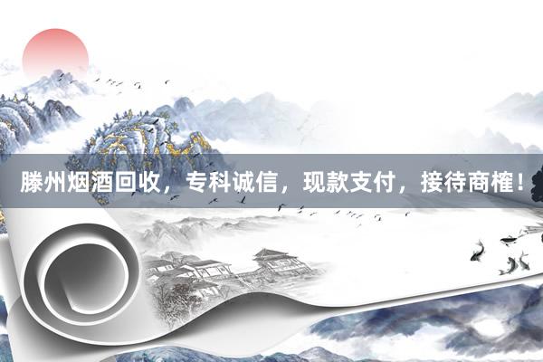 滕州烟酒回收，专科诚信，现款支付，接待商榷！