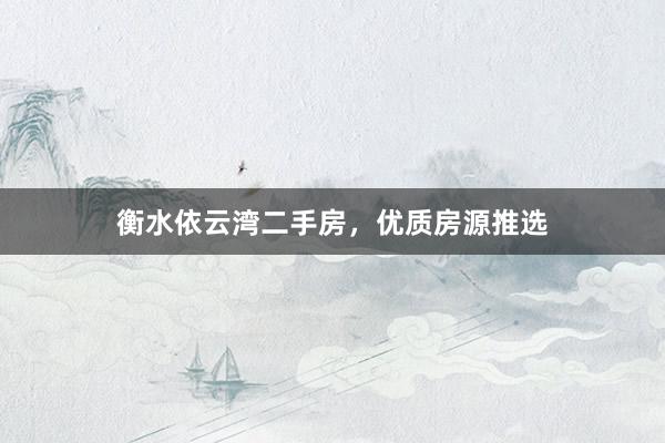 衡水依云湾二手房，优质房源推选