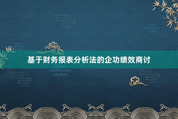 基于财务报表分析法的企功绩效商讨