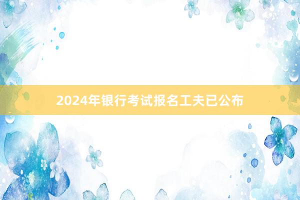 2024年银行考试报名工夫已公布