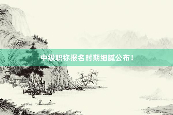 中级职称报名时期细腻公布！