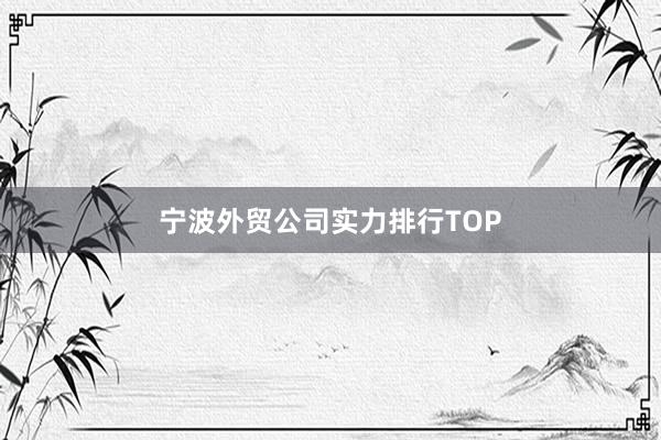 宁波外贸公司实力排行TOP