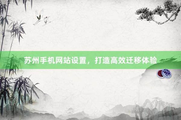 苏州手机网站设置，打造高效迁移体验