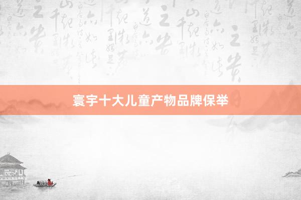 寰宇十大儿童产物品牌保举