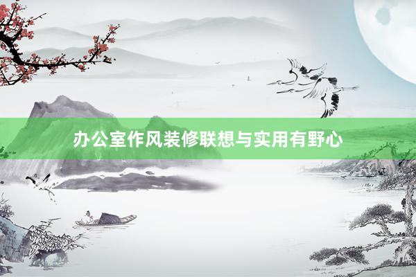 办公室作风装修联想与实用有野心
