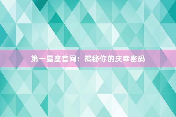 第一星座官网：揭秘你的庆幸密码