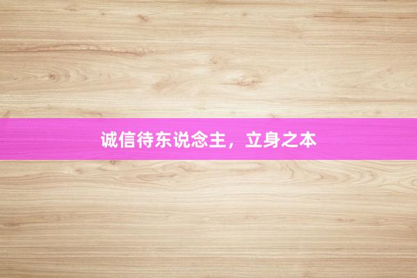 诚信待东说念主，立身之本