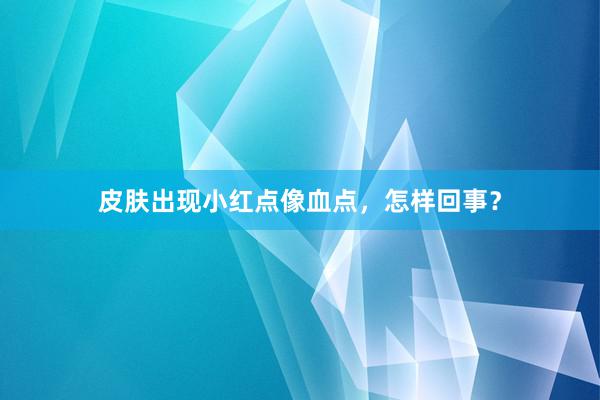 皮肤出现小红点像血点，怎样回事？