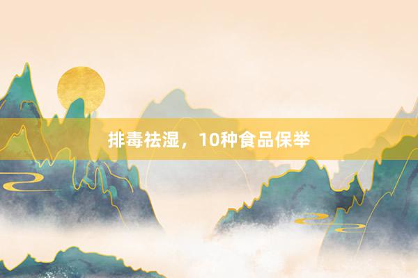 排毒祛湿，10种食品保举