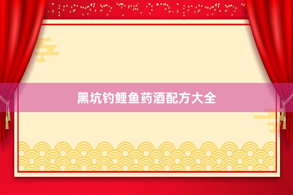 黑坑钓鲤鱼药酒配方大全