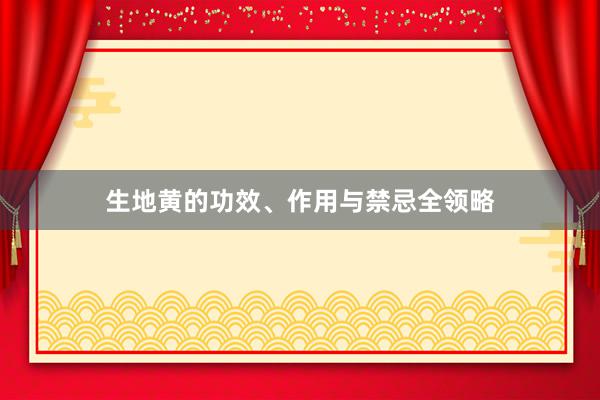 生地黄的功效、作用与禁忌全领略