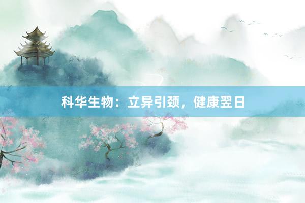 科华生物：立异引颈，健康翌日