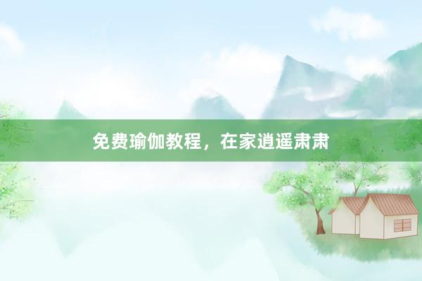 免费瑜伽教程，在家逍遥肃肃